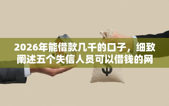 2026年能借款几千的口子，细致阐述五个失信人员可以借钱的网贷平台