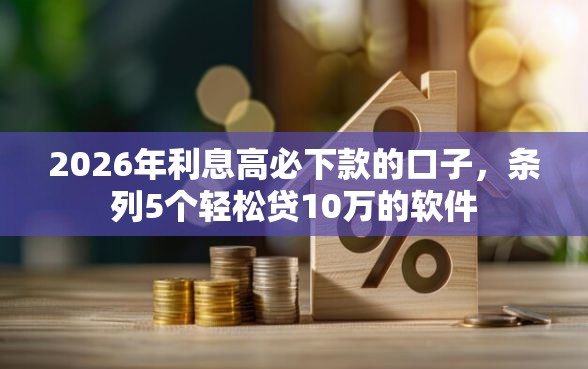 2026年利息高必下款的口子，条列5个轻松贷10万的软件