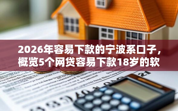 2026年容易下款的宁波系口子，概览5个网贷容易下款18岁的软件