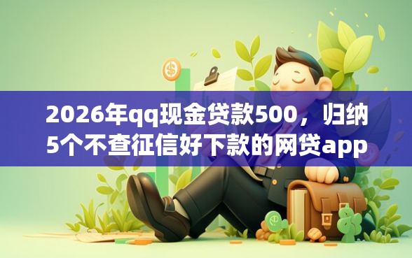 2026年qq现金贷款500，归纳5个不查征信好下款的网贷app