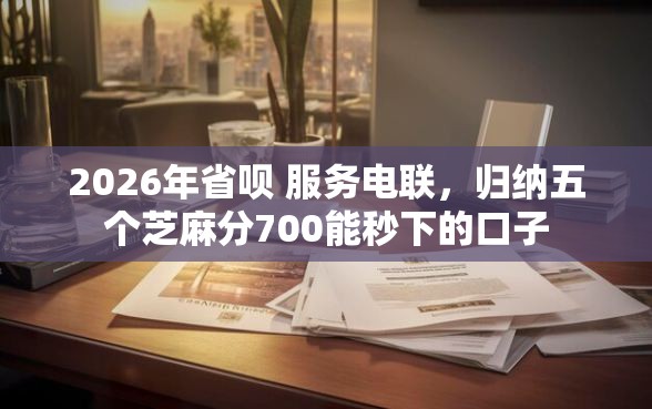2026年省呗 服务电联，归纳五个芝麻分700能秒下的口子