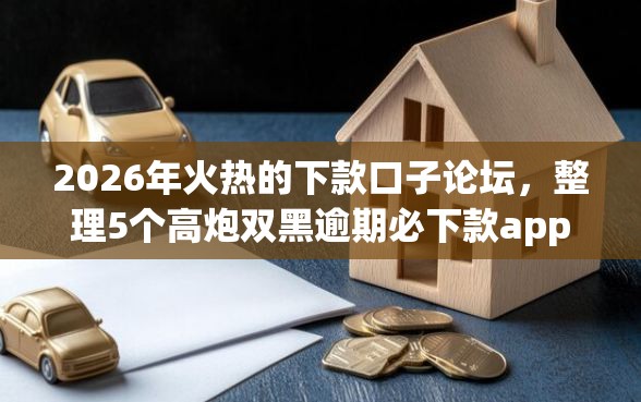 2026年火热的下款口子论坛，整理5个高炮双黑逾期必下款app