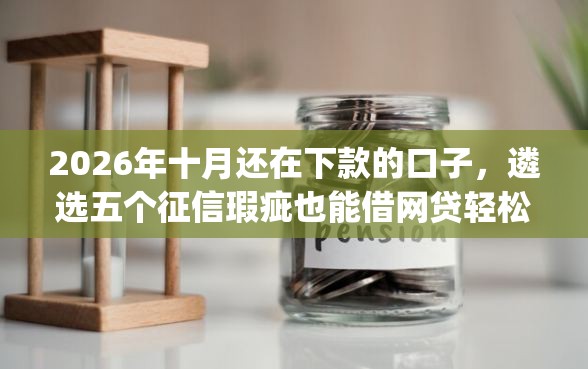 2026年十月还在下款的口子，遴选五个征信瑕疵也能借网贷轻松下款的app