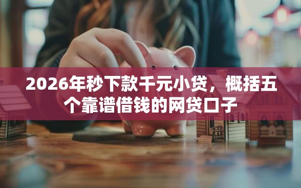 2026年秒下款千元小贷，概括五个靠谱借钱的网贷口子