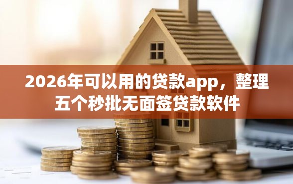 2026年可以用的贷款app，整理五个秒批无面签贷款软件