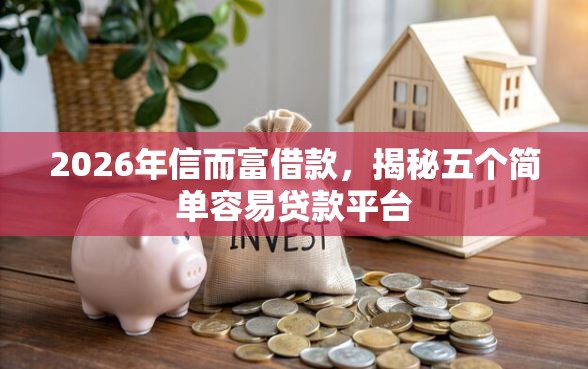 2026年信而富借款，揭秘五个简单容易贷款平台