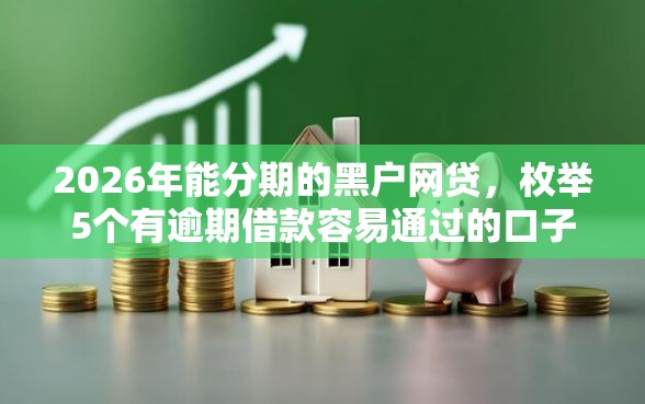 2026年能分期的黑户网贷，枚举5个有逾期借款容易通过的口子