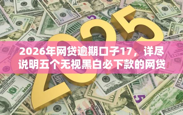 2026年网贷逾期口子17，详尽说明五个无视黑白必下款的网贷口子