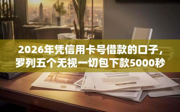 2026年凭信用卡号借款的口子，罗列五个无视一切包下款5000秒下款的app