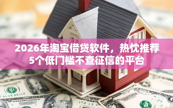 2026年淘宝借贷软件，热忱推荐5个低门槛不查征信的平台