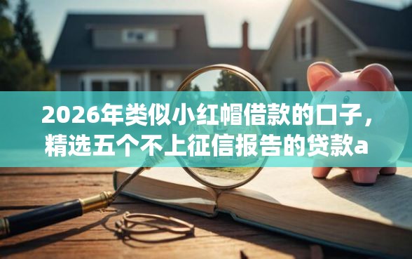 2026年类似小红帽借款的口子，精选五个不上征信报告的贷款app