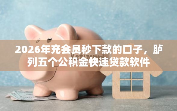 2026年充会员秒下款的口子，胪列五个公积金快速贷款软件