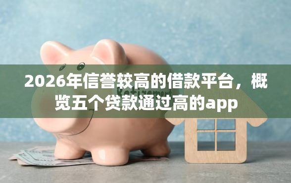 2026年信誉较高的借款平台，概览五个贷款通过高的app