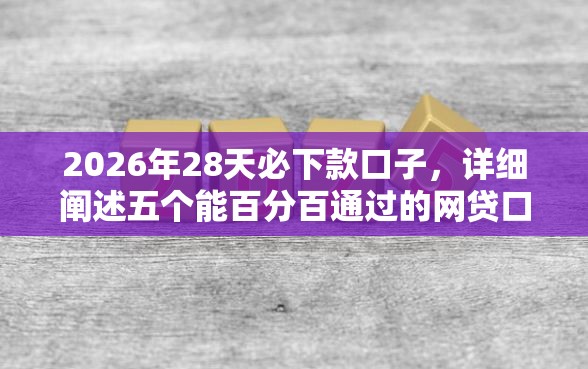 2026年28天必下款口子，详细阐述五个能百分百通过的网贷口子