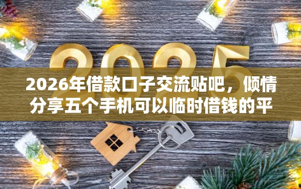 2026年借款口子交流贴吧，倾情分享五个手机可以临时借钱的平台