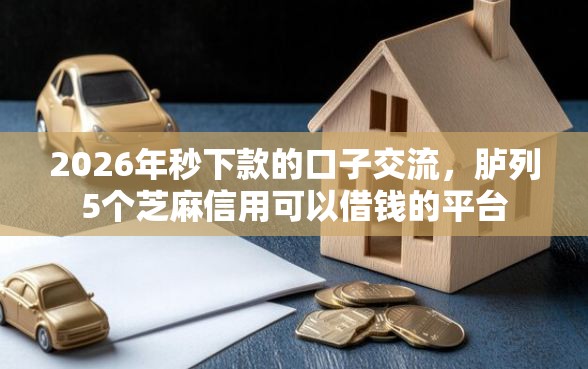 2026年秒下款的口子交流，胪列5个芝麻信用可以借钱的平台