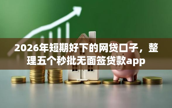2026年短期好下的网贷口子,整理五个秒批无面签贷款app 2026年短期好下的网贷口子,整理五个秒批无面签贷款app