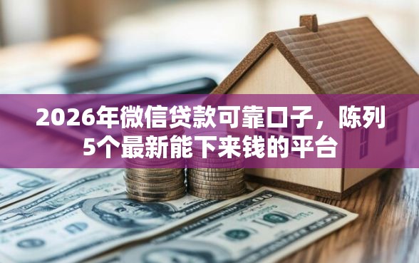 2026年微信贷款可靠口子，陈列5个最新能下来钱的平台
