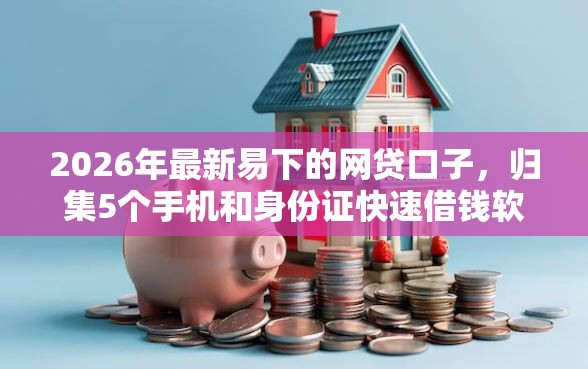 2026年最新易下的网贷口子，归集5个手机和身份证快速借钱软件