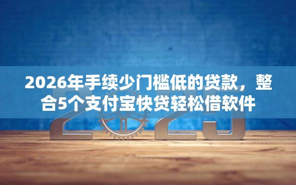 2026年手续少门槛低的贷款，整合5个支付宝快贷轻松借软件
