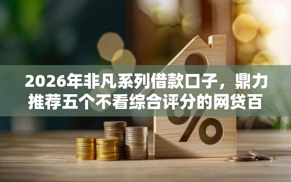 2026年非凡系列借款口子，鼎力推荐五个不看综合评分的网贷百分百下款口子
