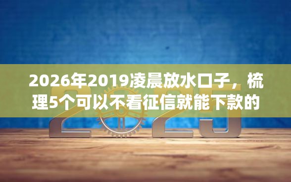 2026年2019凌晨放水口子,梳理5个可以不看征信就能下款的app 2026年2019凌晨放水口子,梳理5个可以不看征信就能下款的app
