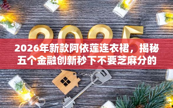 2026年新款阿依莲连衣裙，揭秘五个金融创新秒下不要芝麻分的口子