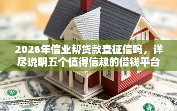 2026年信业帮贷款查征信吗，详尽说明五个值得信赖的借钱平台
