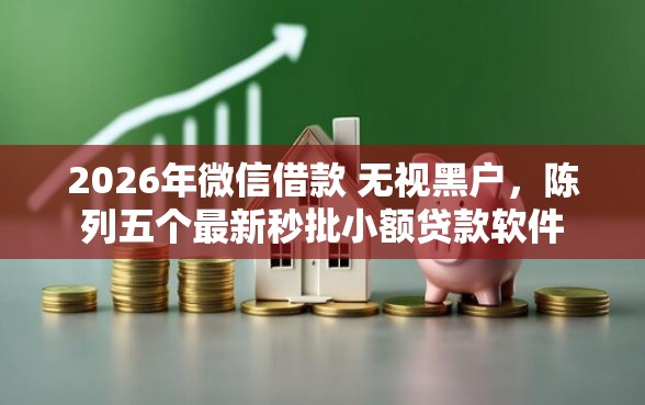 2026年微信借款 无视黑户，陈列五个最新秒批小额贷款软件