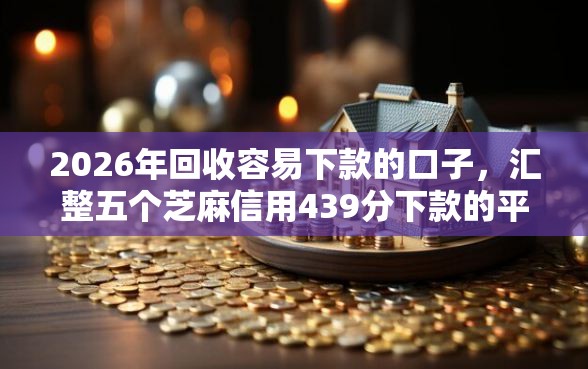 2026年回收容易下款的口子，汇整五个芝麻信用439分下款的平台