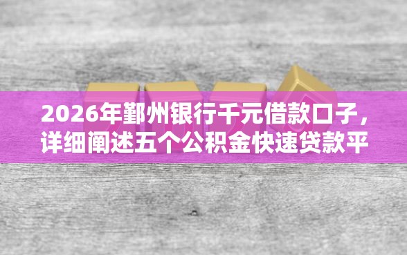 2026年鄞州银行千元借款口子，详细阐述五个公积金快速贷款平台