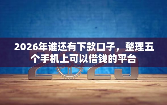 2026年谁还有下款口子，整理五个手机上可以借钱的平台