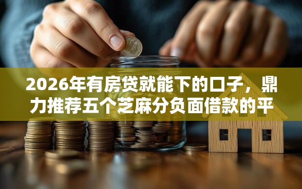 2026年有房贷就能下的口子，鼎力推荐五个芝麻分负面借款的平台