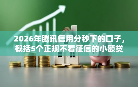 2026年腾讯信用分秒下的口子，概括5个正规不看征信的小额贷款平台