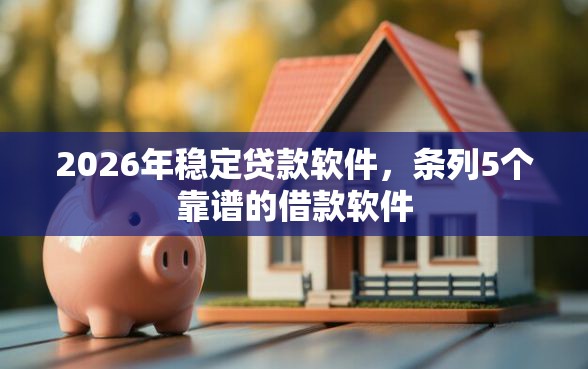 2026年稳定贷款软件，条列5个靠谱的借款软件