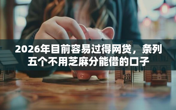 2026年目前容易过得网贷，条列五个不用芝麻分能借的口子