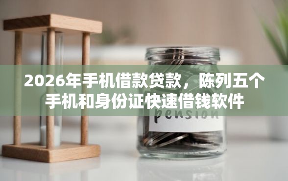 2026年手机借款贷款，陈列五个手机和身份证快速借钱软件