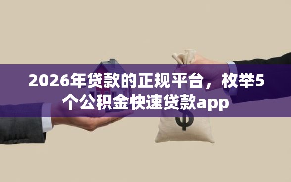 2026年贷款的正规平台，枚举5个公积金快速贷款app