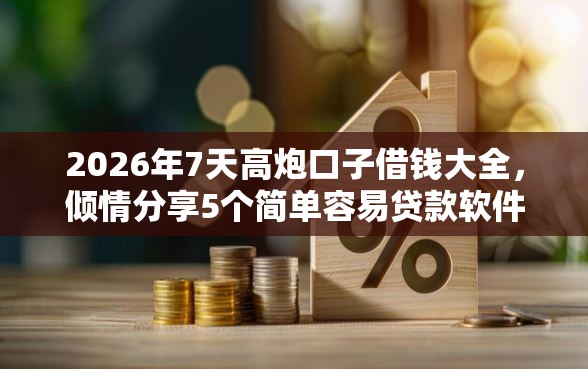 2026年7天高炮口子借钱大全，倾情分享5个简单容易贷款软件
