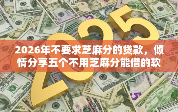 2026年不要求芝麻分的贷款，倾情分享五个不用芝麻分能借的软件