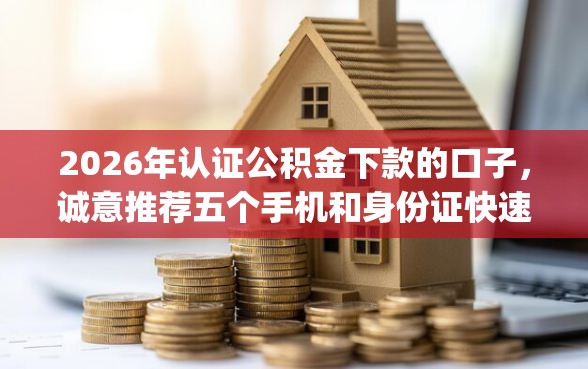 2026年认证公积金下款的口子,诚意推荐五个手机和身份证快速借钱app 2026年认证公积金下款的口子,诚意推荐五个手机和身份证快速借钱app