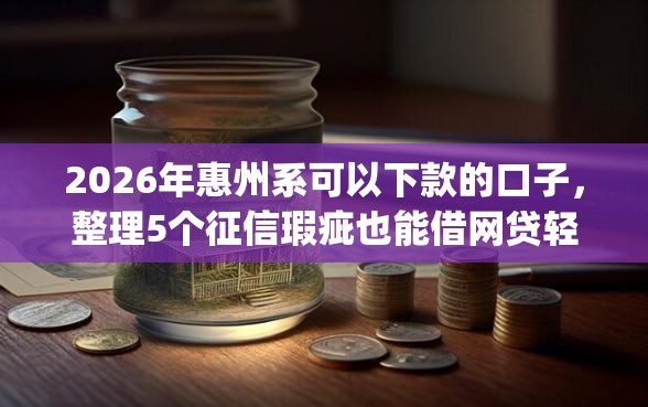 2026年惠州系可以下款的口子，整理5个征信瑕疵也能借网贷轻松下款的app