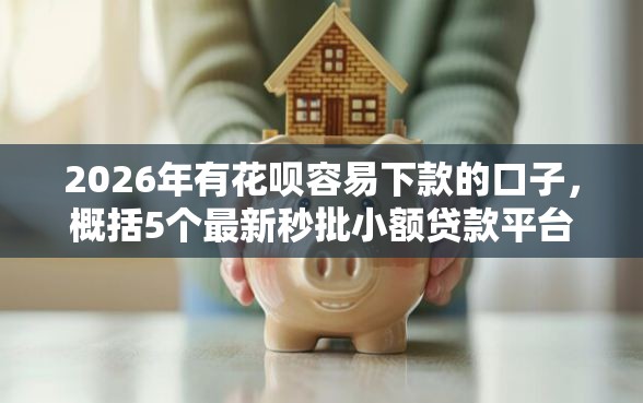 2026年有花呗容易下款的口子，概括5个最新秒批小额贷款平台