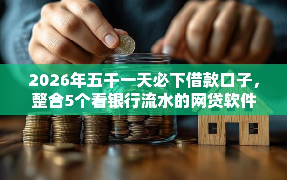 2026年五千一天必下借款口子，整合5个看银行流水的网贷软件