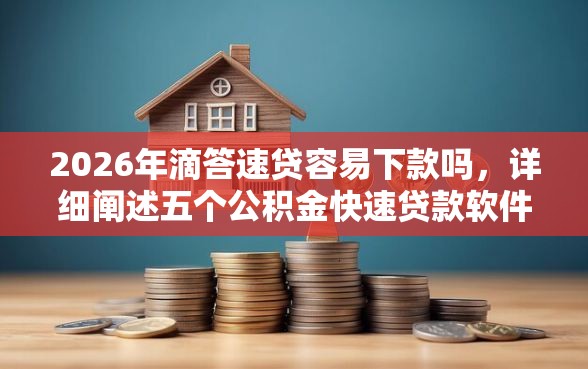 2026年滴答速贷容易下款吗，详细阐述五个公积金快速贷款软件