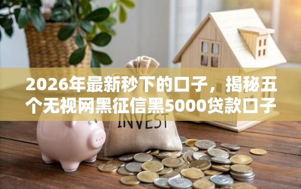 2026年最新秒下的口子，揭秘五个无视网黑征信黑5000贷款口子