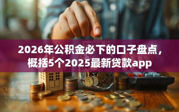 2026年公积金必下的口子盘点，概括5个2025最新贷款app
