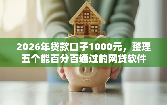 2026年贷款口子1000元，整理五个能百分百通过的网贷软件