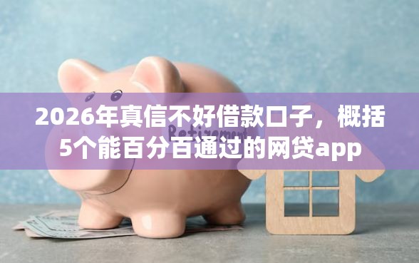 2026年真信不好借款口子，概括5个能百分百通过的网贷app