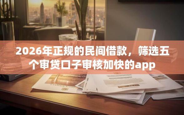 2026年正规的民间借款，筛选五个审贷口子审核加快的app